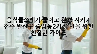 음식물쓰레기 줄이고 환경 지키기: 전주 완산구 중앙동2가 주민을 위한 친절한 가이드