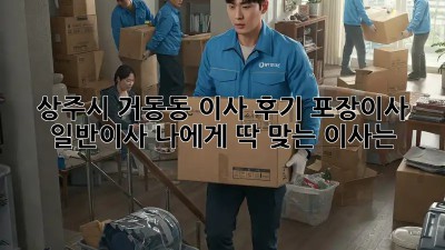 상주시 거동동 이사 후기: 포장이사? 일반이사? 나에게 딱 맞는 이사는?  ✨