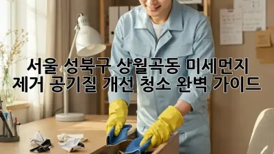 서울 성북구 상월곡동 미세먼지 제거, 공기질 개선 청소 완벽 가이드